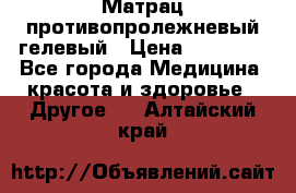 Матрац противопролежневый гелевый › Цена ­ 18 000 - Все города Медицина, красота и здоровье » Другое   . Алтайский край